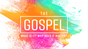 The Gospel: What is it? Why does it matter?
